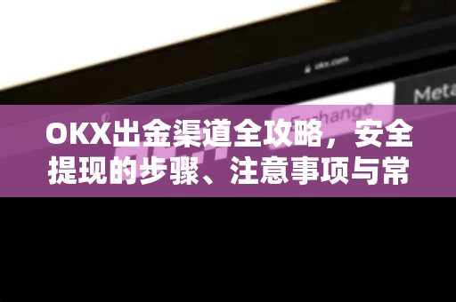 OKX出金渠道全攻略，安全提现的步骤、注意事项与常见问题解答-第1张图片-欧易 - OKX官网下载 | 全球智能投资加密货币交易所