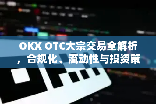 OKX OTC大宗交易全解析,合规化、流动性与投资策略深度指南-第1张图片-欧易 - OKX官网下载 | 全球智能投资加密货币交易所 OKX OTC大宗交易全解析,合规化、流动性与投资策略深度指南-第1张图片-欧易 - OKX官网下载 | 全球智能投资加密货币交易所