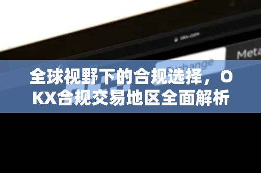 全球视野下的合规选择,OKX合规交易地区全面解析-第1张图片-欧易 - OKX官网下载 | 全球智能投资加密货币交易所 全球视野下的合规选择,OKX合规交易地区全面解析-第1张图片-欧易 - OKX官网下载 | 全球智能投资加密货币交易所