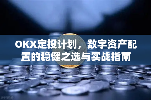 OKX定投计划，数字资产配置的稳健之选与实战指南