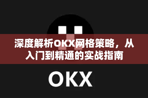 深度解析OKX网格策略，从入门到精通的实战指南