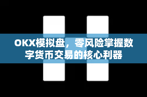 OKX模拟盘,零风险掌握数字货币交易的核心利器-第1张图片-欧易 - OKX官网下载 | 全球智能投资加密货币交易所 OKX模拟盘,零风险掌握数字货币交易的核心利器-第1张图片-欧易 - OKX官网下载 | 全球智能投资加密货币交易所