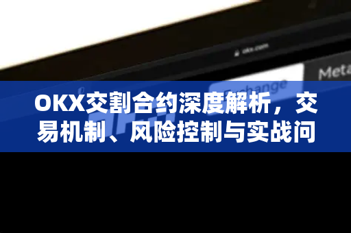 OKX交割合约深度解析，交易机制、风险控制与实战问答