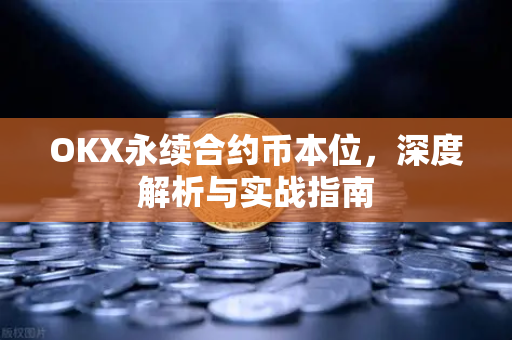 OKX永续合约币本位，深度解析与实战指南-第1张图片-欧易 - OKX官网下载 | 全球智能投资加密货币交易所