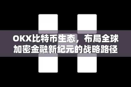 OKX比特币生态，布局全球加密金融新纪元的战略路径-第1张图片-欧易 - OKX官网下载 | 全球智能投资加密货币交易所