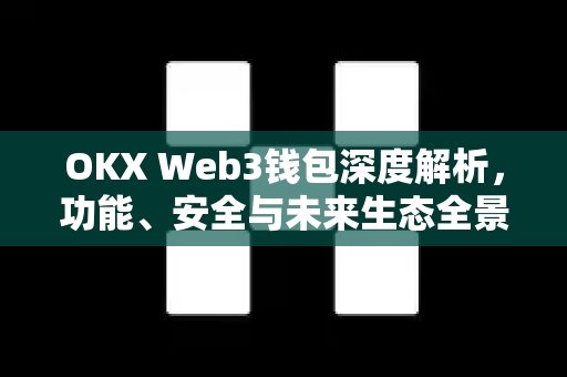 OKX Web3钱包深度解析,功能、安全与未来生态全景指南-第1张图片-欧易 - OKX官网下载 | 全球智能投资加密货币交易所 OKX Web3钱包深度解析,功能、安全与未来生态全景指南-第1张图片-欧易 - OKX官网下载 | 全球智能投资加密货币交易所