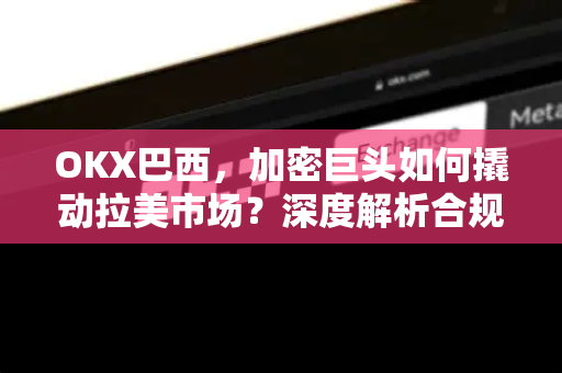 OKX巴西,加密巨头如何撬动拉美市场?深度解析合规布局与用户增长策略-第1张图片-欧易 - OKX官网下载 | 全球智能投资加密货币交易所 OKX巴西,加密巨头如何撬动拉美市场?深度解析合规布局与用户增长策略-第1张图片-欧易 - OKX官网下载 | 全球智能投资加密货币交易所