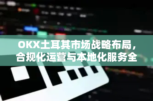 OKX土耳其市场战略布局,合规化运营与本地化服务全解析-第1张图片-欧易 - OKX官网下载 | 全球智能投资加密货币交易所 OKX土耳其市场战略布局,合规化运营与本地化服务全解析-第1张图片-欧易 - OKX官网下载 | 全球智能投资加密货币交易所