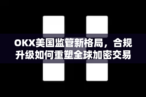OKX美国监管新格局,合规升级如何重塑全球加密交易所生态?-第1张图片-欧易 - OKX官网下载 | 全球智能投资加密货币交易所 OKX美国监管新格局,合规升级如何重塑全球加密交易所生态?-第1张图片-欧易 - OKX官网下载 | 全球智能投资加密货币交易所