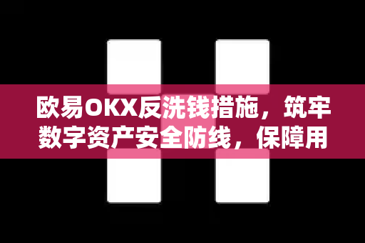 欧易OKX反洗钱措施，筑牢数字资产安全防线，保障用户合规交易