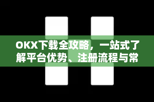 OKX下载全攻略，一站式了解平台优势、注册流程与常见问题解答-第1张图片-欧易 - OKX官网下载 | 全球智能投资加密货币交易所