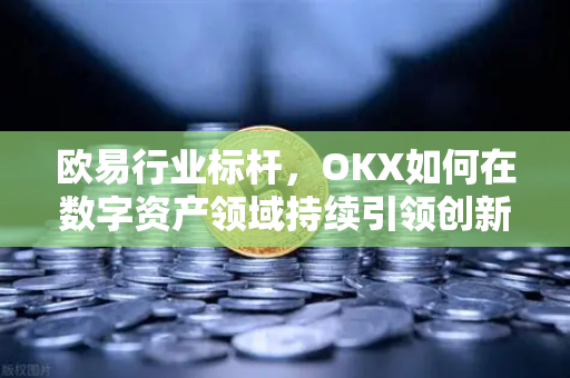 欧易行业标杆,OKX如何在数字资产领域持续引领创新与合规发展-第1张图片-欧易 - OKX官网下载 | 全球智能投资加密货币交易所 欧易行业标杆,OKX如何在数字资产领域持续引领创新与合规发展-第1张图片-欧易 - OKX官网下载 | 全球智能投资加密货币交易所