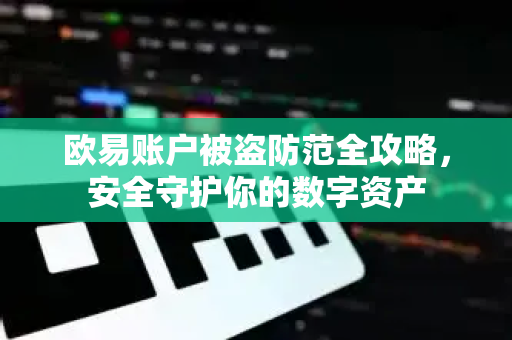 欧易账户被盗防范全攻略，安全守护你的数字资产
