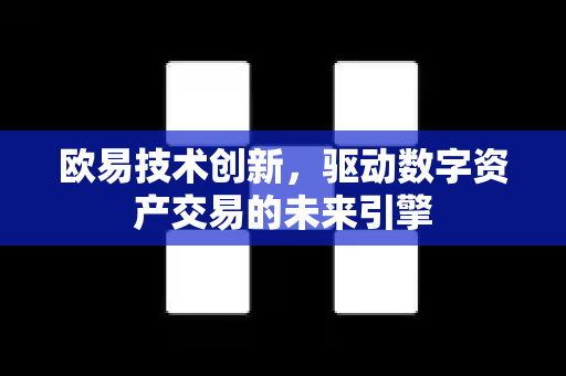 欧易技术创新,驱动数字资产交易的未来引擎-第1张图片-欧易 - OKX官网下载 | 全球智能投资加密货币交易所 欧易技术创新,驱动数字资产交易的未来引擎-第1张图片-欧易 - OKX官网下载 | 全球智能投资加密货币交易所