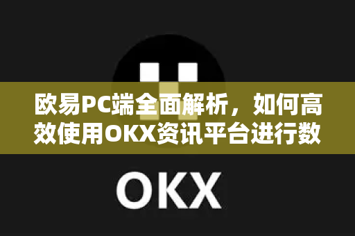 欧易PC端全面解析，如何高效使用OKX资讯平台进行数字资产交易