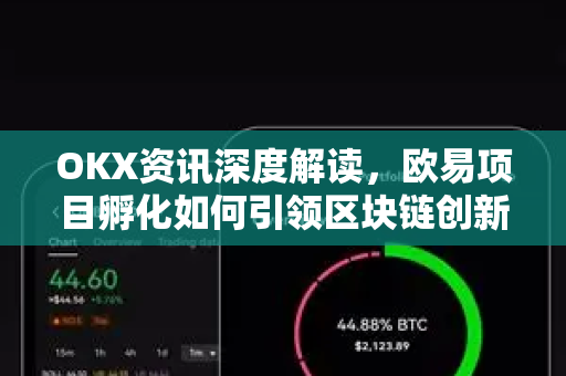 OKX资讯深度解读，欧易项目孵化如何引领区块链创新浪潮-第1张图片-欧易 - OKX官网下载 | 全球智能投资加密货币交易所