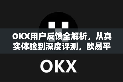 OKX用户反馈全解析,从真实体验到深度评测,欧易平台如何赢得全球信赖?-第1张图片-欧易 - OKX官网下载 | 全球智能投资加密货币交易所 OKX用户反馈全解析,从真实体验到深度评测,欧易平台如何赢得全球信赖?-第1张图片-欧易 - OKX官网下载 | 全球智能投资加密货币交易所