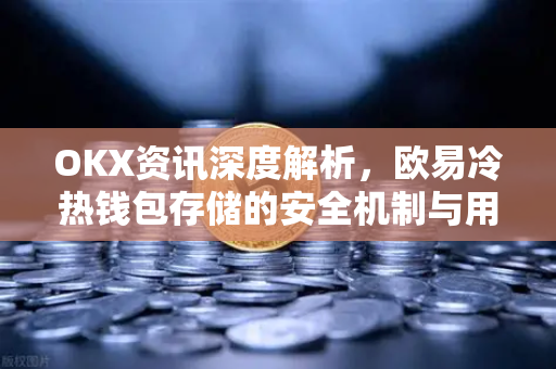 OKX资讯深度解析，欧易冷热钱包存储的安全机制与用户实践指南