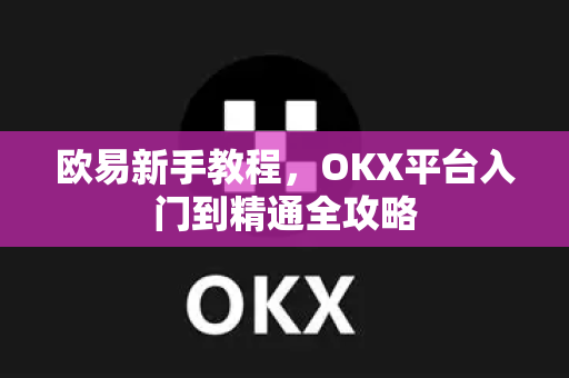 欧易新手教程，OKX平台入门到精通全攻略-第1张图片-欧易 - OKX官网下载 | 全球智能投资加密货币交易所