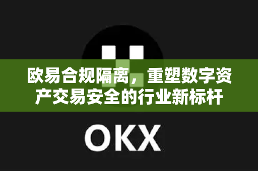 欧易合规隔离,重塑数字资产交易安全的行业新标杆-第1张图片-欧易 - OKX官网下载 | 全球智能投资加密货币交易所 欧易合规隔离,重塑数字资产交易安全的行业新标杆-第1张图片-欧易 - OKX官网下载 | 全球智能投资加密货币交易所