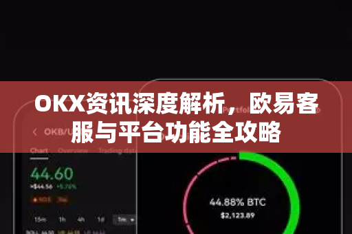 OKX资讯深度解析，欧易客服与平台功能全攻略-第1张图片-欧易 - OKX官网下载 | 全球智能投资加密货币交易所