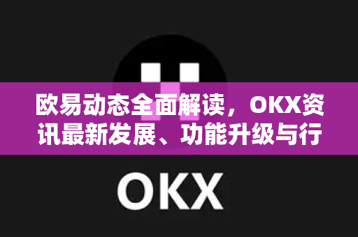欧易动态全面解读,OKX资讯最新发展、功能升级与行业影响-第1张图片-欧易 - OKX官网下载 | 全球智能投资加密货币交易所 欧易动态全面解读,OKX资讯最新发展、功能升级与行业影响-第1张图片-欧易 - OKX官网下载 | 全球智能投资加密货币交易所