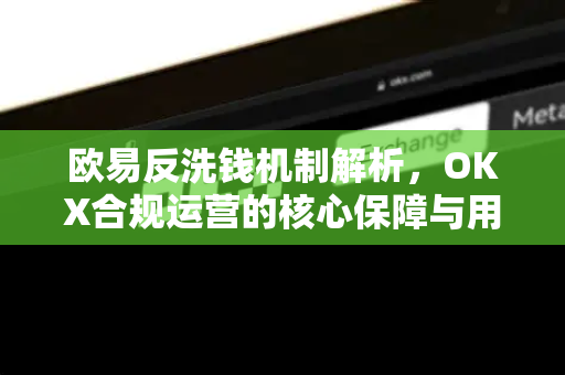 欧易反洗钱机制解析,OKX合规运营的核心保障与用户指南-第1张图片-欧易 - OKX官网下载 | 全球智能投资加密货币交易所 欧易反洗钱机制解析,OKX合规运营的核心保障与用户指南-第1张图片-欧易 - OKX官网下载 | 全球智能投资加密货币交易所