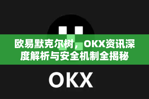 欧易默克尔树，OKX资讯深度解析与安全机制全揭秘