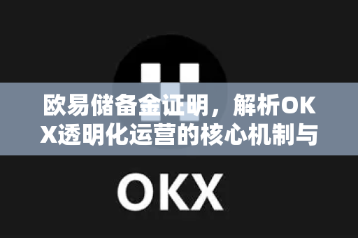 欧易储备金证明,解析OKX透明化运营的核心机制与用户资产安全-第1张图片-欧易 - OKX官网下载 | 全球智能投资加密货币交易所 欧易储备金证明,解析OKX透明化运营的核心机制与用户资产安全-第1张图片-欧易 - OKX官网下载 | 全球智能投资加密货币交易所