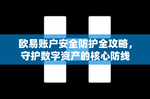 欧易账户安全防护全攻略，守护数字资产的核心防线