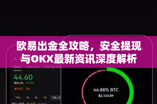 欧易出金全攻略，安全提现与OKX最新资讯深度解析-第1张图片-欧易 - OKX官网下载 | 全球智能投资加密货币交易所