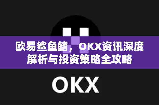 欧易鲨鱼鳍，OKX资讯深度解析与投资策略全攻略-第1张图片-欧易 - OKX官网下载 | 全球智能投资加密货币交易所