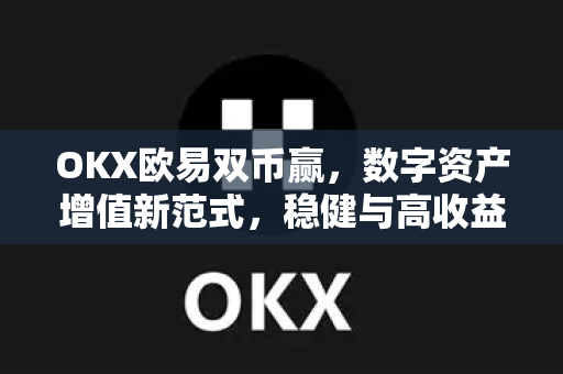 OKX欧易双币赢，数字资产增值新范式，稳健与高收益的完美平衡