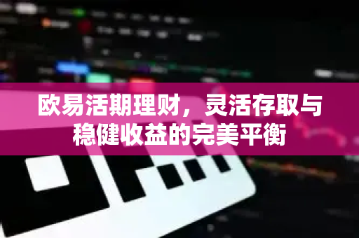 欧易活期理财，灵活存取与稳健收益的完美平衡-第1张图片-欧易 - OKX官网下载 | 全球智能投资加密货币交易所