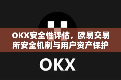 OKX安全性评估，欧易交易所安全机制与用户资产保护全解析