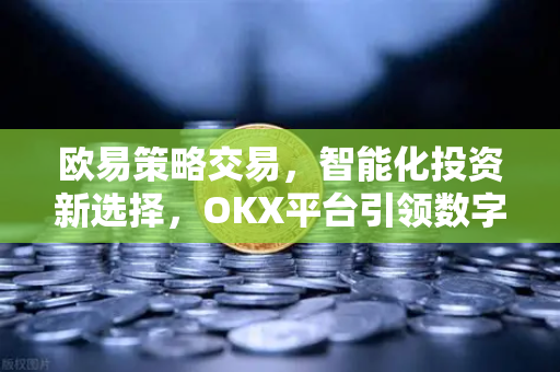 欧易策略交易，智能化投资新选择，OKX平台引领数字资产风向-第1张图片-欧易 - OKX官网下载 | 全球智能投资加密货币交易所