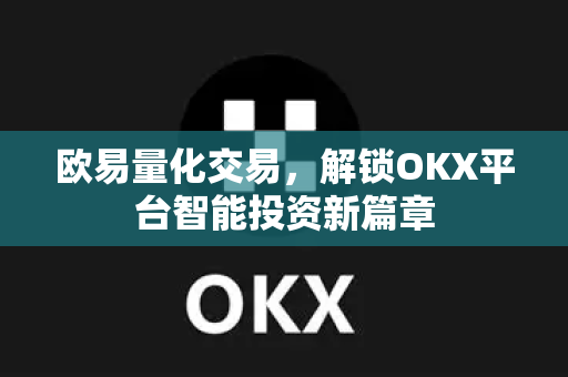 欧易量化交易，解锁OKX平台智能投资新篇章-第1张图片-欧易 - OKX官网下载 | 全球智能投资加密货币交易所