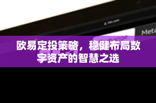 欧易定投策略，稳健布局数字资产的智慧之选-第1张图片-欧易 - OKX官网下载 | 全球智能投资加密货币交易所
