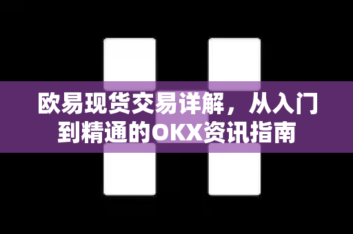欧易现货交易详解，从入门到精通的OKX资讯指南-第1张图片-欧易 - OKX官网下载 | 全球智能投资加密货币交易所