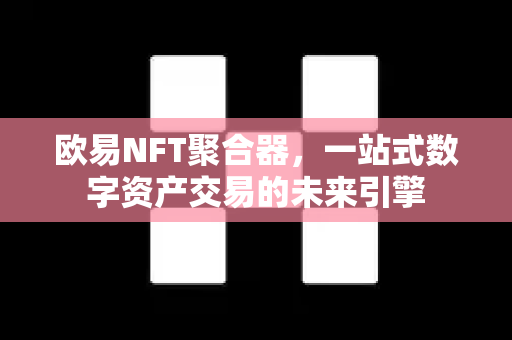 欧易NFT聚合器，一站式数字资产交易的未来引擎-第1张图片-欧易 - OKX官网下载 | 全球智能投资加密货币交易所