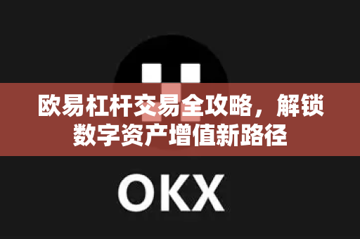 欧易杠杆交易全攻略，解锁数字资产增值新路径