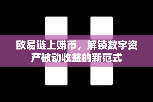 欧易链上赚币，解锁数字资产被动收益的新范式-第1张图片-欧易 - OKX官网下载 | 全球智能投资加密货币交易所