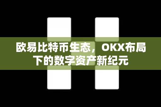 欧易比特币生态,OKX布局下的数字资产新纪元-第1张图片-欧易 - OKX官网下载 | 全球智能投资加密货币交易所 欧易比特币生态,OKX布局下的数字资产新纪元-第1张图片-欧易 - OKX官网下载 | 全球智能投资加密货币交易所