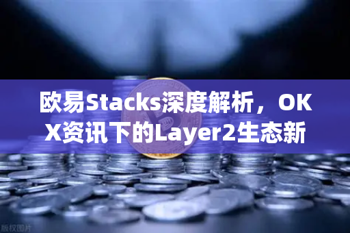 欧易Stacks深度解析，OKX资讯下的Layer2生态新机遇-第1张图片-欧易 - OKX官网下载 | 全球智能投资加密货币交易所