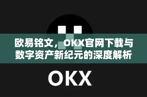 欧易铭文，OKX官网下载与数字资产新纪元的深度解析-第1张图片-欧易 - OKX官网下载 | 全球智能投资加密货币交易所
