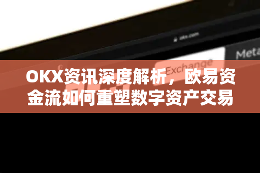 OKX资讯深度解析,欧易资金流如何重塑数字资产交易格局-第1张图片-欧易 - OKX官网下载 | 全球智能投资加密货币交易所 OKX资讯深度解析,欧易资金流如何重塑数字资产交易格局-第1张图片-欧易 - OKX官网下载 | 全球智能投资加密货币交易所