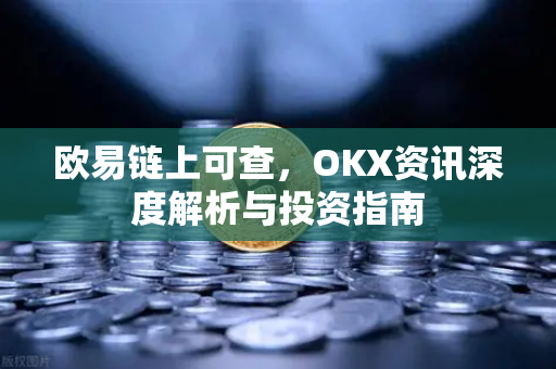 欧易链上可查,OKX资讯深度解析与投资指南-第1张图片-欧易 - OKX官网下载 | 全球智能投资加密货币交易所 欧易链上可查,OKX资讯深度解析与投资指南-第1张图片-欧易 - OKX官网下载 | 全球智能投资加密货币交易所