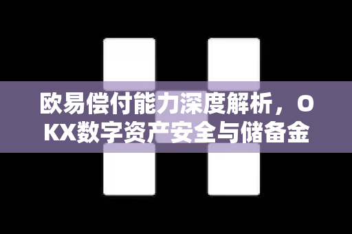 欧易偿付能力深度解析，OKX数字资产安全与储备金透明度全览-第1张图片-欧易 - OKX官网下载 | 全球智能投资加密货币交易所