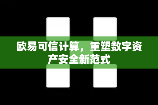 欧易可信计算，重塑数字资产安全新范式