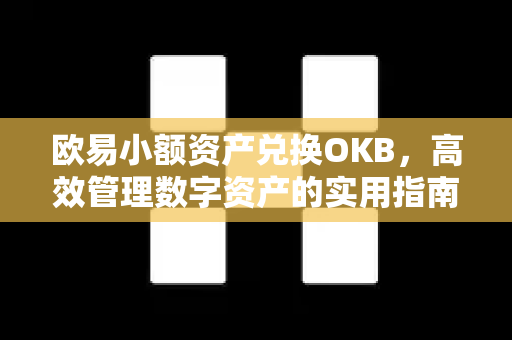 欧易小额资产兑换OKB，高效管理数字资产的实用指南-第1张图片-欧易 - OKX官网下载 | 全球智能投资加密货币交易所